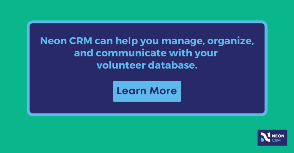 Neon CRM can help you manage, organize, and communicate with your volunteer database. Learn More